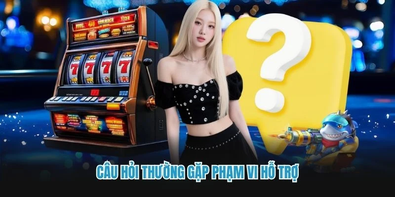 Câu hỏi thường gặp phạm vi hỗ trợ